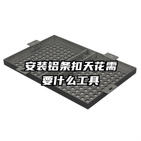 安裝鋁條扣天花需要什么工具