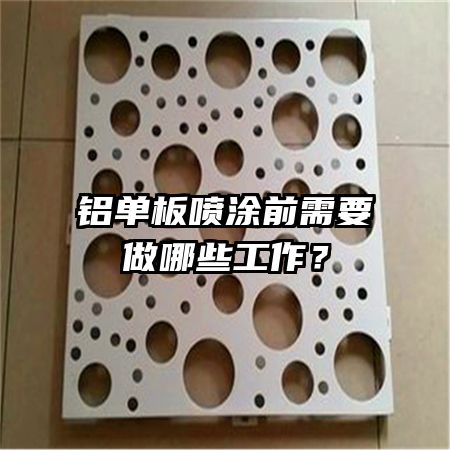 鋁單板噴涂前需要做哪些工作？