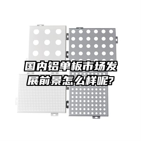 國內鋁單板市場發展前景怎么樣呢?