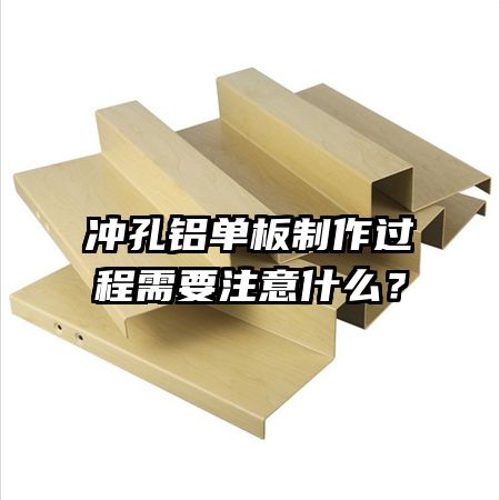 沖孔鋁單板制作過程需要注意什么？