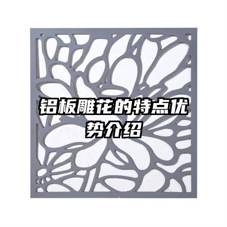 鋁板雕花的特點(diǎn)優(yōu)勢(shì)介紹