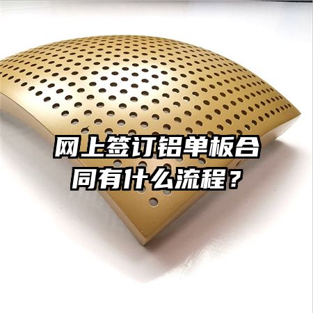 網(wǎng)上簽訂鋁單板合同有什么流程？