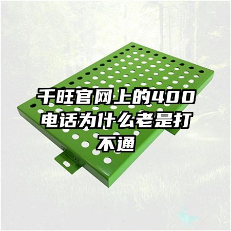 千旺官網上的400電話為什么老是打不通