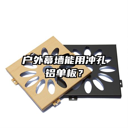 戶外幕墻能用沖孔鋁單板？