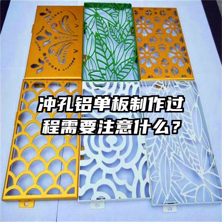 沖孔鋁單板制作過程需要注意什么？