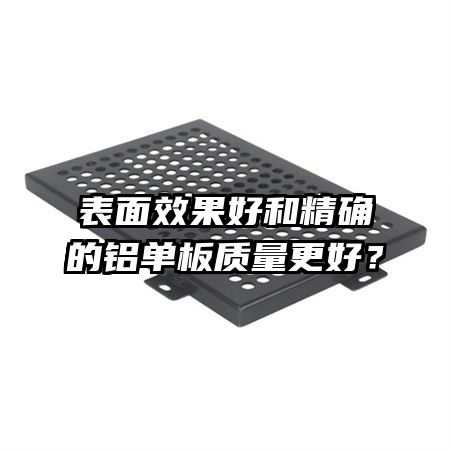 表面效果好和精確的鋁單板質量更好？