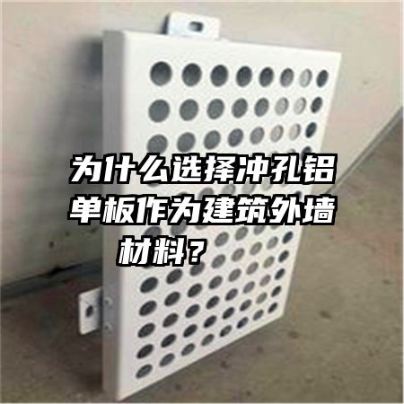 為什么選擇沖孔鋁單板作為建筑外墻材料？   