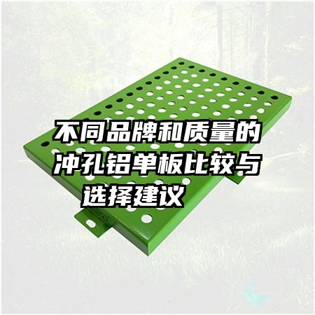 不同品牌和質量的沖孔鋁單板比較與選擇建議   