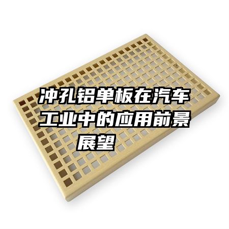 沖孔鋁單板在汽車工業中的應用前景展望   