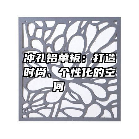 沖孔鋁單板：打造時尚、個性化的空間   