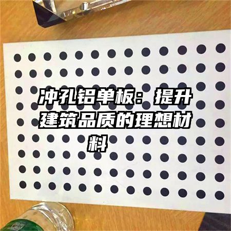 沖孔鋁單板：提升建筑品質的理想材料   