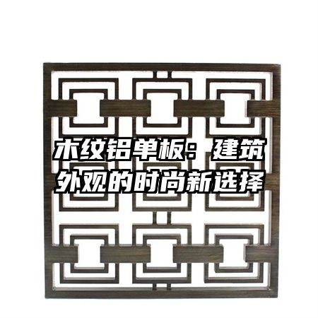 木紋鋁單板：建筑外觀的時尚新選擇