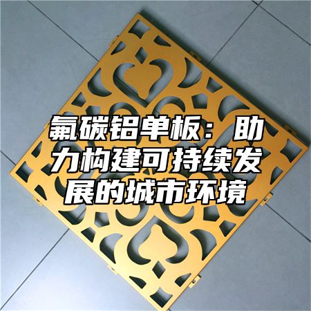 氟碳鋁單板：助力構建可持續發展的城市環境