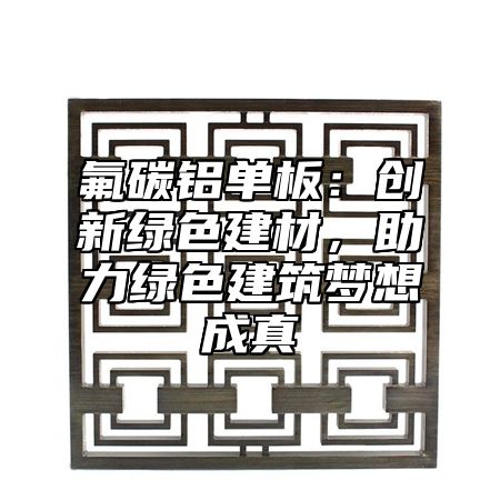 氟碳鋁單板：創新綠色建材，助力綠色建筑夢想成真