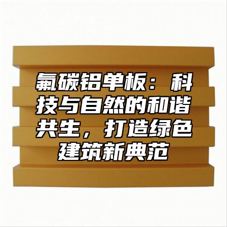 氟碳鋁單板：科技與自然的和諧共生，打造綠色建筑新典范