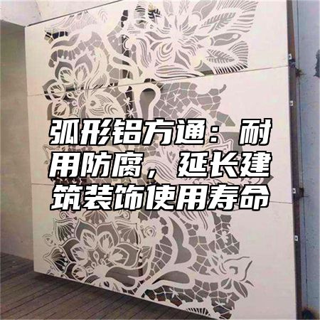 弧形鋁方通：耐用防腐，延長建筑裝飾使用壽命